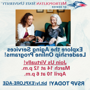 This image shows a photo of a young woman readying to an older woman on a couch. Text on the photo includes MSU Denver, Explore the Aging Services Leadership Online Programs! Join us Virtually! March 14 at 12 p.m. and April 10 at 6 p.m. RSVP Today! bit.ly/EXPLORE-AGE